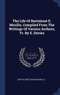 La vita di Bartolom E. Murillo, raccolta dagli scritti di vari autori, tr. da E. Davies - The Life Of Bartolom E. Murillo, Compiled From The Writings Of Various Authors, Tr. By E. Davies