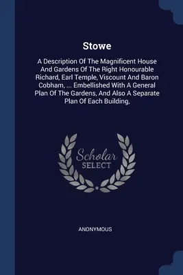 Stowe: Una descrizione della magnifica casa e dei giardini dell'onorevole Richard, conte Temple, visconte e barone di Stowe. - Stowe: A Description Of The Magnificent House And Gardens Of The Right Honourable Richard, Earl Temple, Viscount And Baron Co