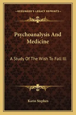 Psicoanalisi e medicina: Uno studio sul desiderio di ammalarsi - Psychoanalysis And Medicine: A Study Of The Wish To Fall Ill