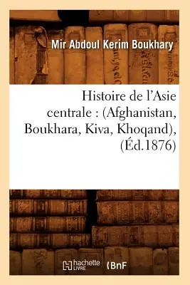 Storia dell'Asia Centrale: (Afghanistan, Boukhara, Kiva, Khoqand), (d.1876) - Histoire de l'Asie Centrale: (Afghanistan, Boukhara, Kiva, Khoqand), (d.1876)