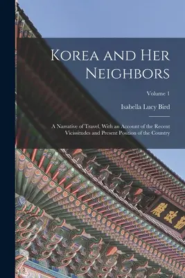 La Corea e i suoi vicini: A Narrative of Travel, With an Account of the Recent Vicissitudes and Present Position of the Country; Volume 1 - Korea and Her Neighbors: A Narrative of Travel, With an Account of the Recent Vicissitudes and Present Position of the Country; Volume 1