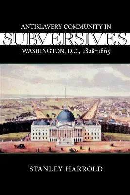 Sovversivi: La comunità antischiavista di Washington, D.C., 1828-1865 - Subversives: Antislavery Community in Washington, D.C., 1828--1865