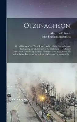 Otzinachson: O, una storia della valle del ramo occidentale del Susquehanna: comprendente un resoconto completo del suo insediamento - percorsi e sentieri - Otzinachson: Or, a History of the West Branch Valley of the Susquehanna: Embracing a Full Account of Its Settlement - Trails and Pr
