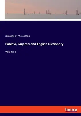 Dizionario Pahlavi, Gujarati e Inglese: Volume 3 - Pahlavi, Gujarati and English Dictionary: Volume 3