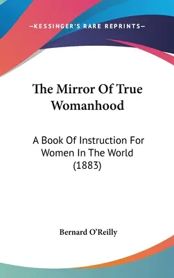 Lo specchio della vera femminilità: Un libro di istruzioni per le donne del mondo (1883) - The Mirror Of True Womanhood: A Book Of Instruction For Women In The World (1883)