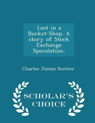 Lost in a Bucket-Shop. a Story of Stock Exchange Speculation. - Edizione a scelta dello studioso - Lost in a Bucket-Shop. a Story of Stock Exchange Speculation. - Scholar's Choice Edition