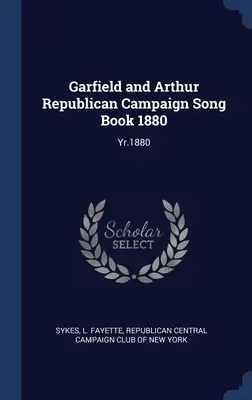 Garfield e Arthur Libro delle canzoni della campagna repubblicana 1880: Anno 1880 - Garfield and Arthur Republican Campaign Song Book 1880: Yr.1880