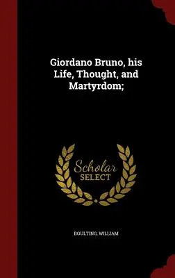 Giordano Bruno, la sua vita, il suo pensiero e il suo martirio; - Giordano Bruno, his Life, Thought, and Martyrdom;