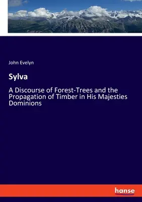 Sylva: un discorso sugli alberi delle foreste e sulla propagazione del legname nei domini di Sua Maestà - Sylva: A Discourse of Forest-Trees and the Propagation of Timber in His Majesties Dominions