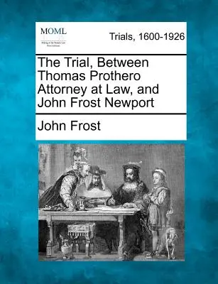 Il processo tra il procuratore Thomas Prothero e John Frost Newport - The Trial, Between Thomas Prothero Attorney at Law, and John Frost Newport