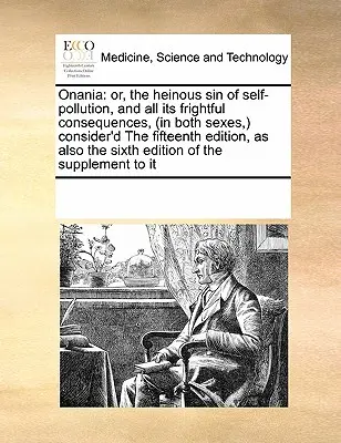 Onania: O, l'atroce peccato dell'auto-inquinamento e tutte le sue terribili conseguenze (in entrambi i sessi), considerato il quindicesimo - Onania: Or, the Heinous Sin of Self-Pollution, and All Its Frightful Consequences, (in Both Sexes, ) Consider'd the Fifteenth