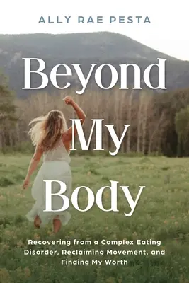Oltre il mio corpo: Recuperare da un disturbo alimentare complesso, recuperare il movimento e trovare il mio valore - Beyond My Body: Recovering from a Complex Eating Disorder, Reclaiming Movement, and Finding My Worth