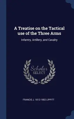 Un trattato sull'uso tattico delle tre armi: fanteria, artiglieria e cavalleria - A Treatise on the Tactical use of the Three Arms: Infantry, Artillery, and Cavalry