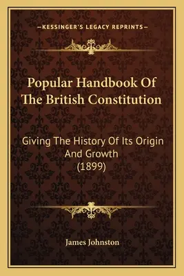 Manuale popolare della Costituzione britannica: Con la storia della sua origine e del suo sviluppo (1899) - Popular Handbook Of The British Constitution: Giving The History Of Its Origin And Growth (1899)
