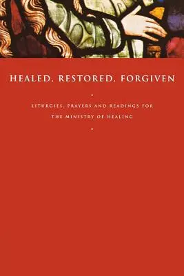 Guarito, ristabilito, perdonato: Liturgie, preghiere e letture per il ministero della guarigione - Healed, Restored, Forgiven: Liturgies, Prayers and Readings for the Ministry of Healing