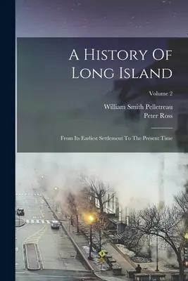 Storia di Long Island: Dal suo primo insediamento al tempo presente; Volume 2 - A History Of Long Island: From Its Earliest Settlement To The Present Time; Volume 2