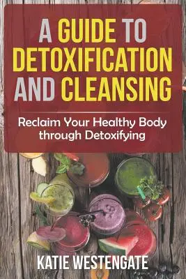 Guida alla disintossicazione e alla depurazione: Recuperare il proprio corpo sano attraverso la disintossicazione - A Guide to Detoxification and Cleansing: Reclaim Your Healthy Body through Detoxifying