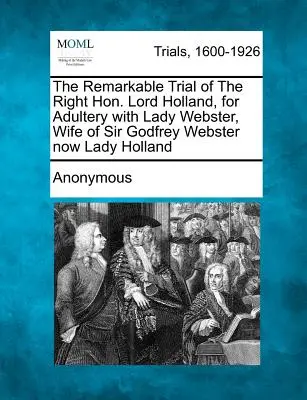 Il notevole processo del Giusto Onorevole Lord Holland, per adulterio con Lady Webster, moglie di Sir Godfrey Webster ora Lady Holland - The Remarkable Trial of the Right Hon. Lord Holland, for Adultery with Lady Webster, Wife of Sir Godfrey Webster Now Lady Holland