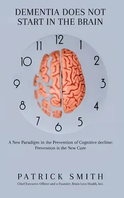 La demenza non nasce nel cervello: Un nuovo paradigma nella prevenzione del declino cognitivo: La prevenzione è la nuova cura - Dementia Does Not Start In the Brain: A New Paradigm in the Prevention of Cognitive Decline: Prevention Is the New Cure