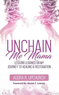 Unchain Me Mama: Lezioni apprese nel mio viaggio verso la guarigione e la restaurazione - Unchain Me Mama: Lessons Learned On My Journey to Healing & Restoration