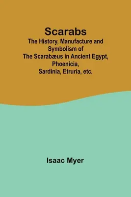 Scarabei; La storia, la fabbricazione e il simbolismo dello scarabeo nell'antico Egitto, in Fenicia, in Sardegna, in Etruria, ecc. - Scarabs; The History, Manufacture and Symbolism of the Scarabus in Ancient Egypt, Phoenicia, Sardinia, Etruria, etc.
