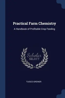 Chimica pratica dell'azienda agricola: Un manuale per un'alimentazione redditizia delle colture - Practical Farm Chemistry: A Handbook of Profitable Crop Feeding