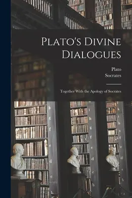 Dialoghi divini di Platone: Insieme all'Apologia di Socrate - Plato's Divine Dialogues: Together With the Apology of Socrates