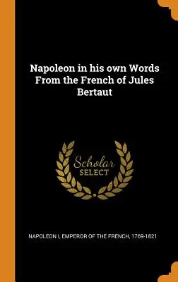 Napoleone in parole sue Dal francese di Jules Bertaut - Napoleon in his own Words From the French of Jules Bertaut
