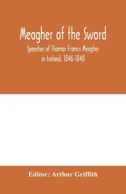 Meagher della spada: discorsi di Thomas Francis Meagher in Irlanda, 1846-1848: la sua narrazione degli eventi in Irlanda nel luglio del 1848, re - Meagher of the sword: speeches of Thomas Francis Meagher in Ireland, 1846-1848: his narrative of events in Ireland in July 1848, personal re