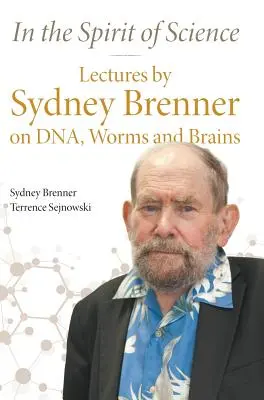 Nello spirito della scienza: Lezioni di Sydney Brenner su Dna, vermi e cervelli - In the Spirit of Science: Lectures by Sydney Brenner on Dna, Worms and Brains