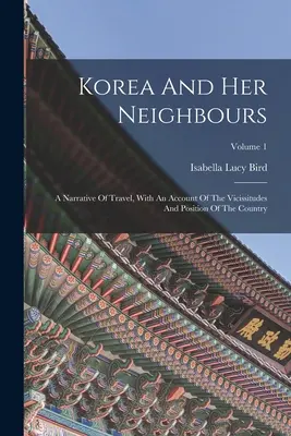 La Corea e i suoi vicini: Una narrazione di viaggio, con un resoconto delle vicissitudini e della posizione del Paese; Volume 1 - Korea And Her Neighbours: A Narrative Of Travel, With An Account Of The Vicissitudes And Position Of The Country; Volume 1