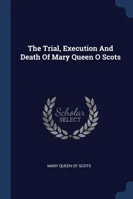 Il processo, l'esecuzione e la morte di Maria Regina di Scozia - The Trial, Execution And Death Of Mary Queen O Scots