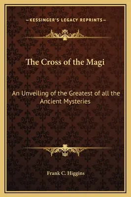 La Croce dei Magi: un'analisi del più grande di tutti i misteri dell'antichità - The Cross of the Magi: An Unveiling of the Greatest of all the Ancient Mysteries