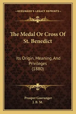 La medaglia o croce di San Benedetto: origine, significato e privilegi (1880) - The Medal Or Cross Of St. Benedict: Its Origin, Meaning, And Privileges (1880)