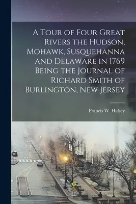 Un giro dei quattro grandi fiumi Hudson, Mohawk, Susquehanna e Delaware nel 1769: il diario di Richard Smith di Burlington, New Jersey - A Tour of Four Great Rivers the Hudson, Mohawk, Susquehanna and Delaware in 1769 Being the Journal of Richard Smith of Burlington, New Jersey