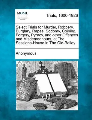 Processi selezionati per omicidio, rapina, furto con scasso, stupro, sodomia, conio, contraffazione, pirateria e altri reati e crimini, presso la Sessions-House di New York. - Select Trials for Murder, Robbery, Burglary, Rapes, Sodomy, Coining, Forgery, Pyracy, and Other Offences and Misdemeanours, at the Sessions-House in t