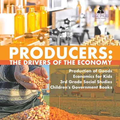 Produttori: I motori dell'economia Produzione di beni Economia per bambini Studi sociali di terza elementare Libri di governo per bambini - Producers: The Drivers of the Economy Production of Goods Economics for Kids 3rd Grade Social Studies Children's Government Books