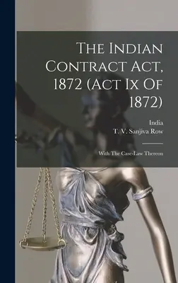 La legge indiana sui contratti, 1872 (atto Ix del 1872): Con la relativa giurisprudenza - The Indian Contract Act, 1872 (act Ix Of 1872): With The Case-law Thereon