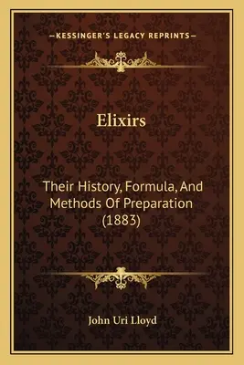 Elisir: La loro storia, la formula e i metodi di preparazione (1883) - Elixirs: Their History, Formula, And Methods Of Preparation (1883)