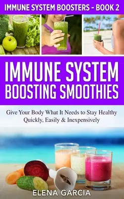 Frullati che rafforzano il sistema immunitario: Dare al corpo ciò di cui ha bisogno per mantenersi in salute - in modo rapido, facile ed economico - Immune System Boosting Smoothies: Give Your Body What It Needs to Stay Healthy - Quickly, Easily & Inexpensively