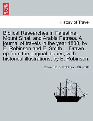 Ricerche bibliche in Palestina, sul Monte Sinai e in Arabia Petra. Un diario di viaggio nell'anno 1838, di E. Robinson e E. Smith ... Redatto da - Biblical Researches in Palestine, Mount Sinai, and Arabia Petra. A journal of travels in the year 1838, by E. Robinson and E. Smith ... Drawn up from