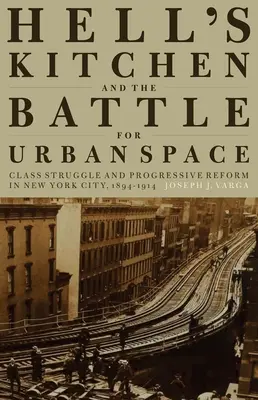 Hell's Kitchen e la battaglia per lo spazio urbano: Lotta di classe e riforma progressista a New York City, 1894-1914 - Hell's Kitchen and the Battle for Urban Space: Class Struggle and Progressive Reform in New York City, 1894-1914