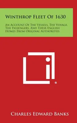 La flotta di Winthrop del 1630: Un resoconto delle navi, del viaggio, dei passeggeri e delle loro case inglesi dalle autorità originali - Winthrop Fleet of 1630: An Account of the Vessels, the Voyage, the Passengers, and Their English Homes from Original Authorities