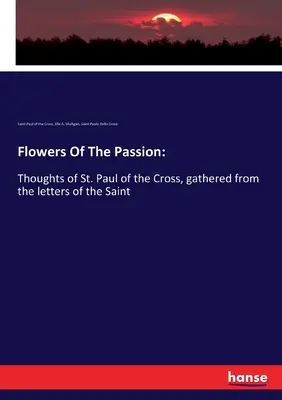 Fiori della passione: Pensieri di San Paolo della Croce, raccolti dalle lettere del Santo - Flowers Of The Passion: Thoughts of St. Paul of the Cross, gathered from the letters of the Saint