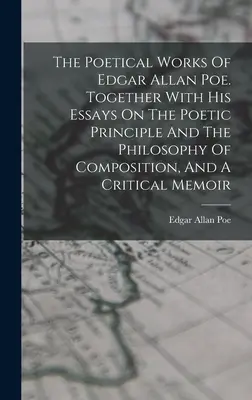 Le opere poetiche di Edgar Allan Poe. Insieme ai suoi saggi sul principio poetico e sulla filosofia della composizione, e a una memoria critica - The Poetical Works Of Edgar Allan Poe. Together With His Essays On The Poetic Principle And The Philosophy Of Composition, And A Critical Memoir