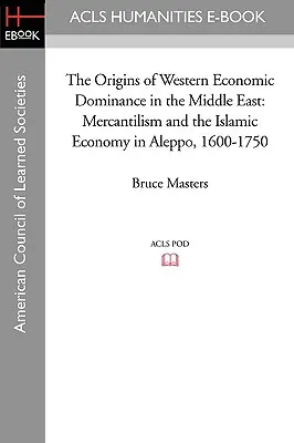 Le origini del dominio economico occidentale in Medio Oriente: Mercantilismo ed economia islamica ad Aleppo, 1600-1750 - The Origins of Western Economic Dominance in the Middle East: Mercantilism and the Islamic Economy in Aleppo, 1600-1750