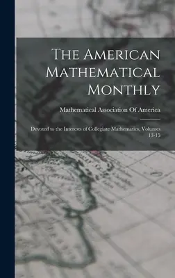 Il mensile matematico americano: Dedicato agli interessi della matematica collegiale, volumi 13-15 - The American Mathematical Monthly: Devoted to the Interests of Collegiate Mathematics, Volumes 13-15