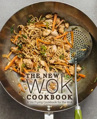 Il nuovo libro di cucina Wok: Un libro di cucina per saltare in padella con il wok - The New Wok Cookbook: A Stir Frying Cookbook for the Wok