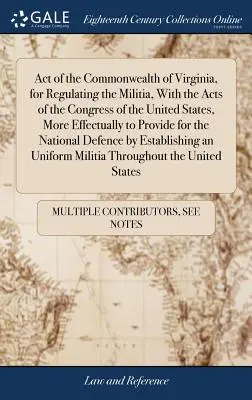 Atto del Commonwealth della Virginia, per la regolamentazione della milizia, con gli atti del Congresso degli Stati Uniti, per provvedere più efficacemente al mantenimento della milizia. - Act of the Commonwealth of Virginia, for Regulating the Militia, With the Acts of the Congress of the United States, More Effectually to Provide for t