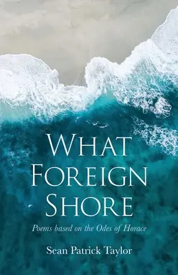 Quale riva straniera: Poesie basate sulle Odi di Orazio - What Foreign Shore: Poems Based on the Odes of Horace